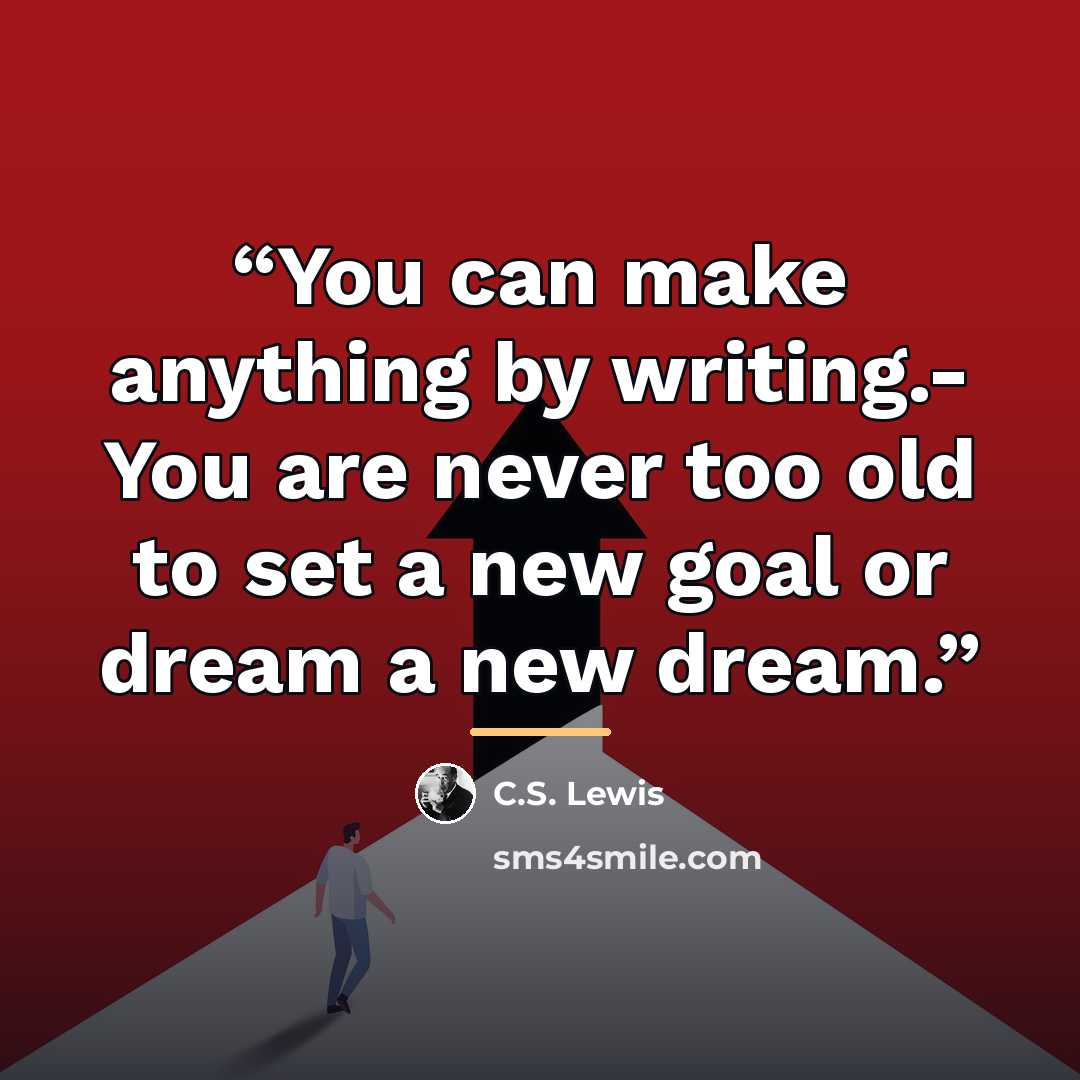 “You can make anything by writing.- You are never too old to set a new goal or dream a new dream.” quote by C.S. Lewis