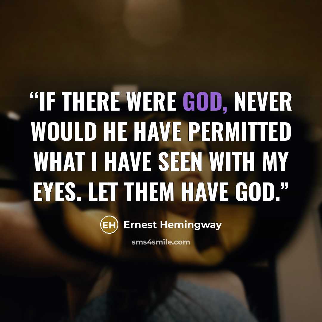“If there were God, never would He have permitted what I have seen with my eyes. Let them have God.” quote by Ernest Hemingway