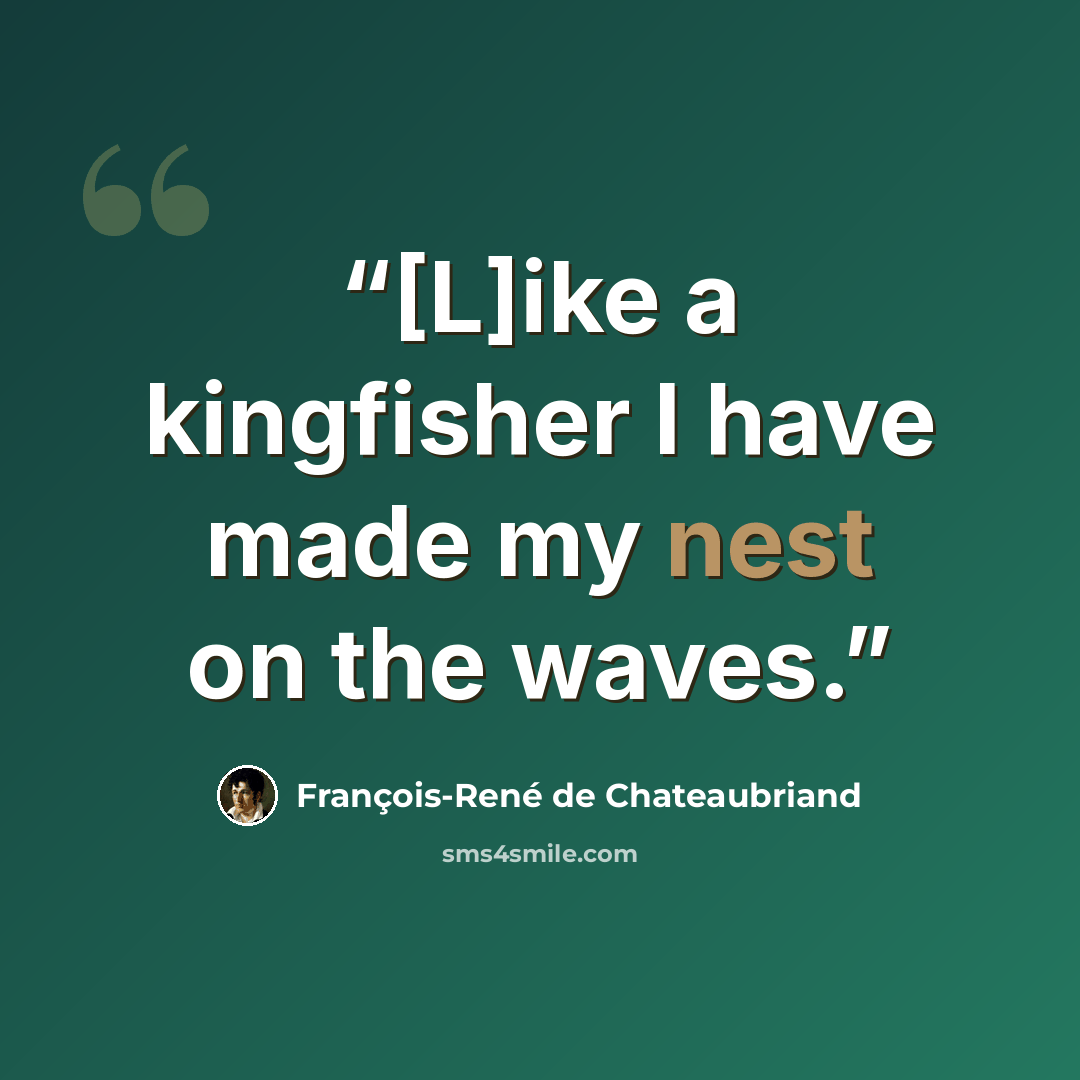 “[L]ike a kingfisher I have made my nest on the waves.” quote by François-René de Chateaubriand