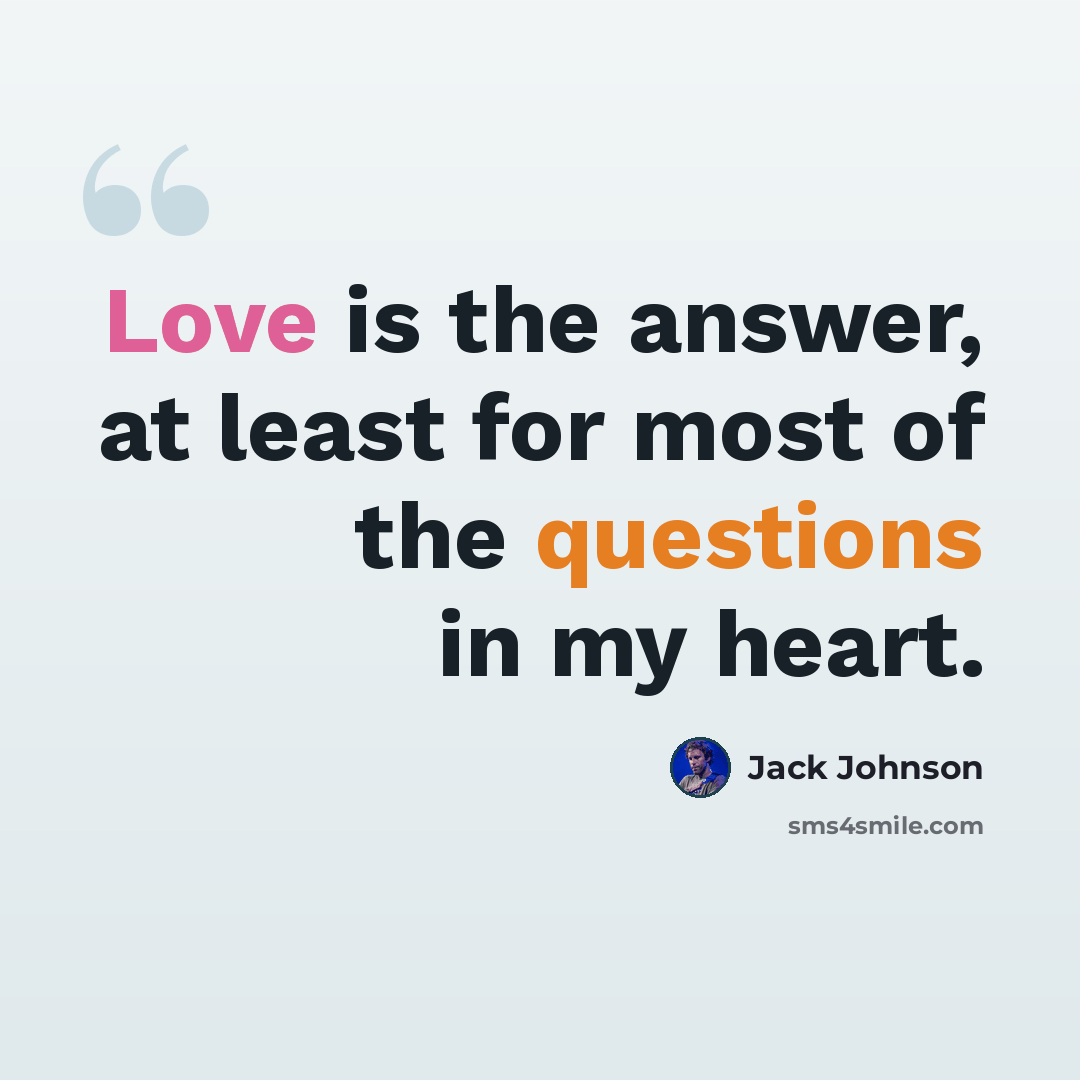 “Love is the answer, at least for most of the questions in my heart.” quote by Jack Johnson