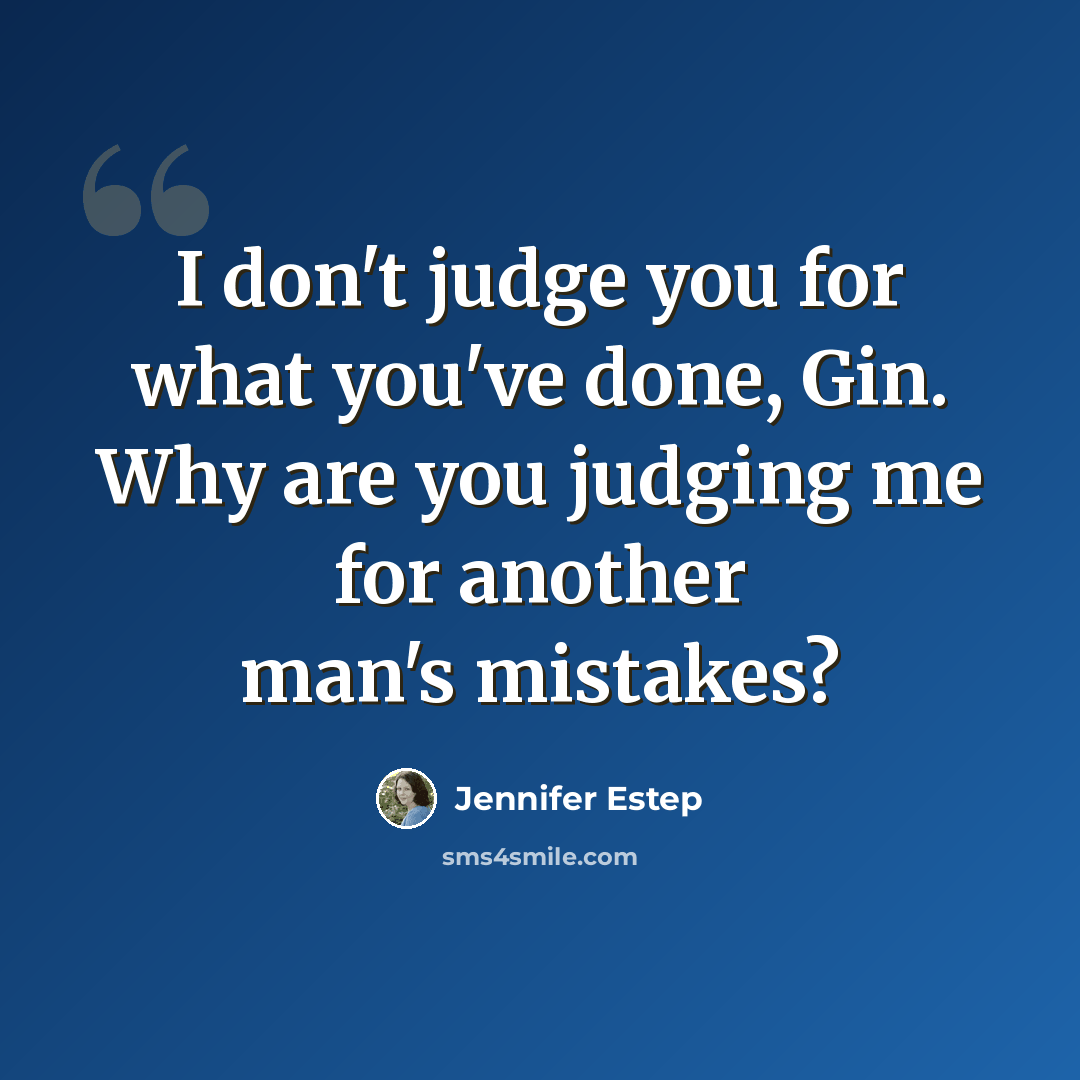 “I don't judge you for what you've done, Gin. Why are you judging me for another man's mistakes?” quote by Jennifer Estep