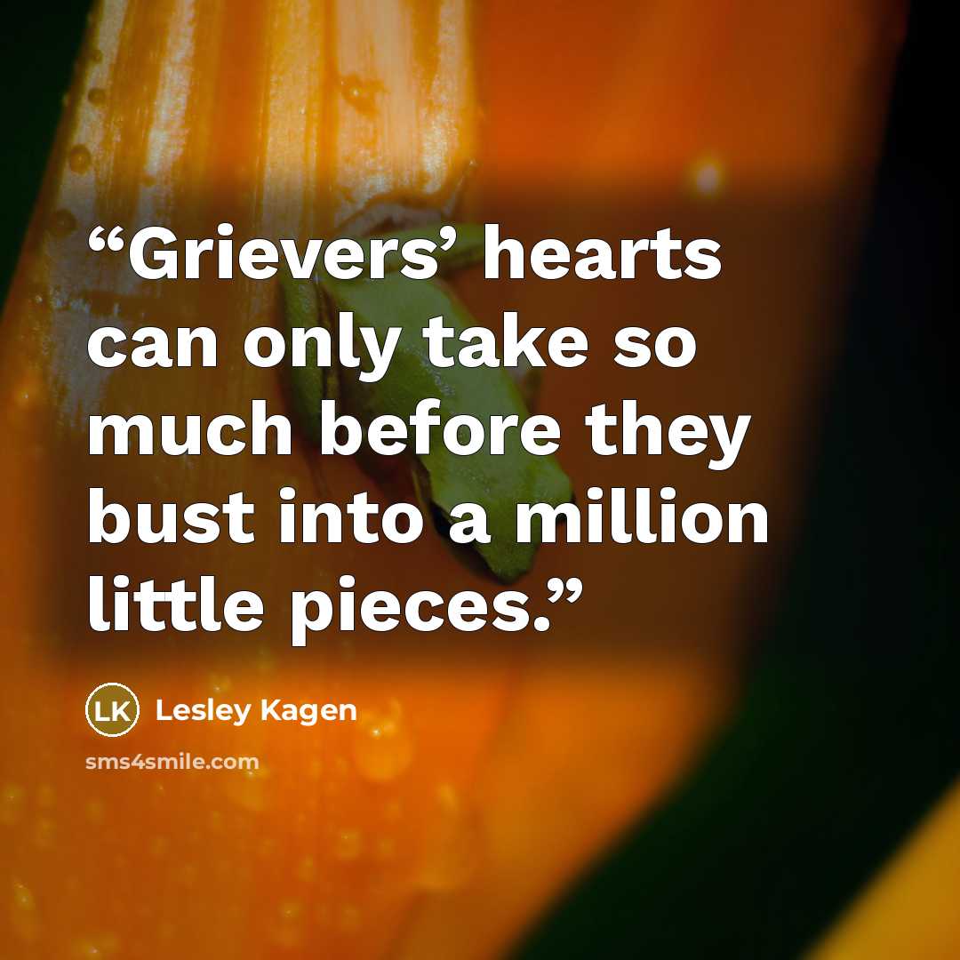 “Grievers’ hearts can only take so much before they bust into a million little pieces.” quote by Lesley Kagen