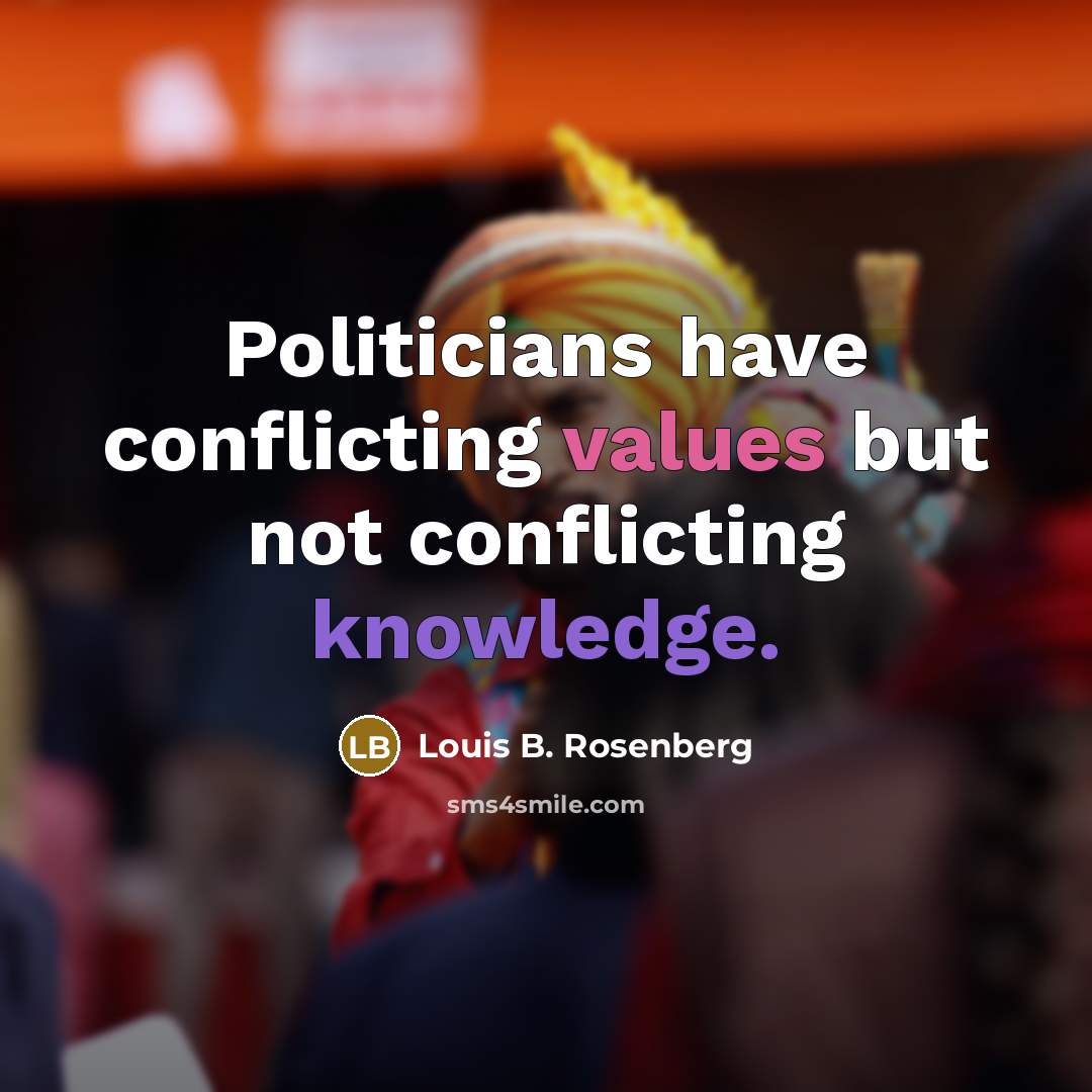 “Politicians have conflicting values but not conflicting knowledge.” quote by Louis B. Rosenberg