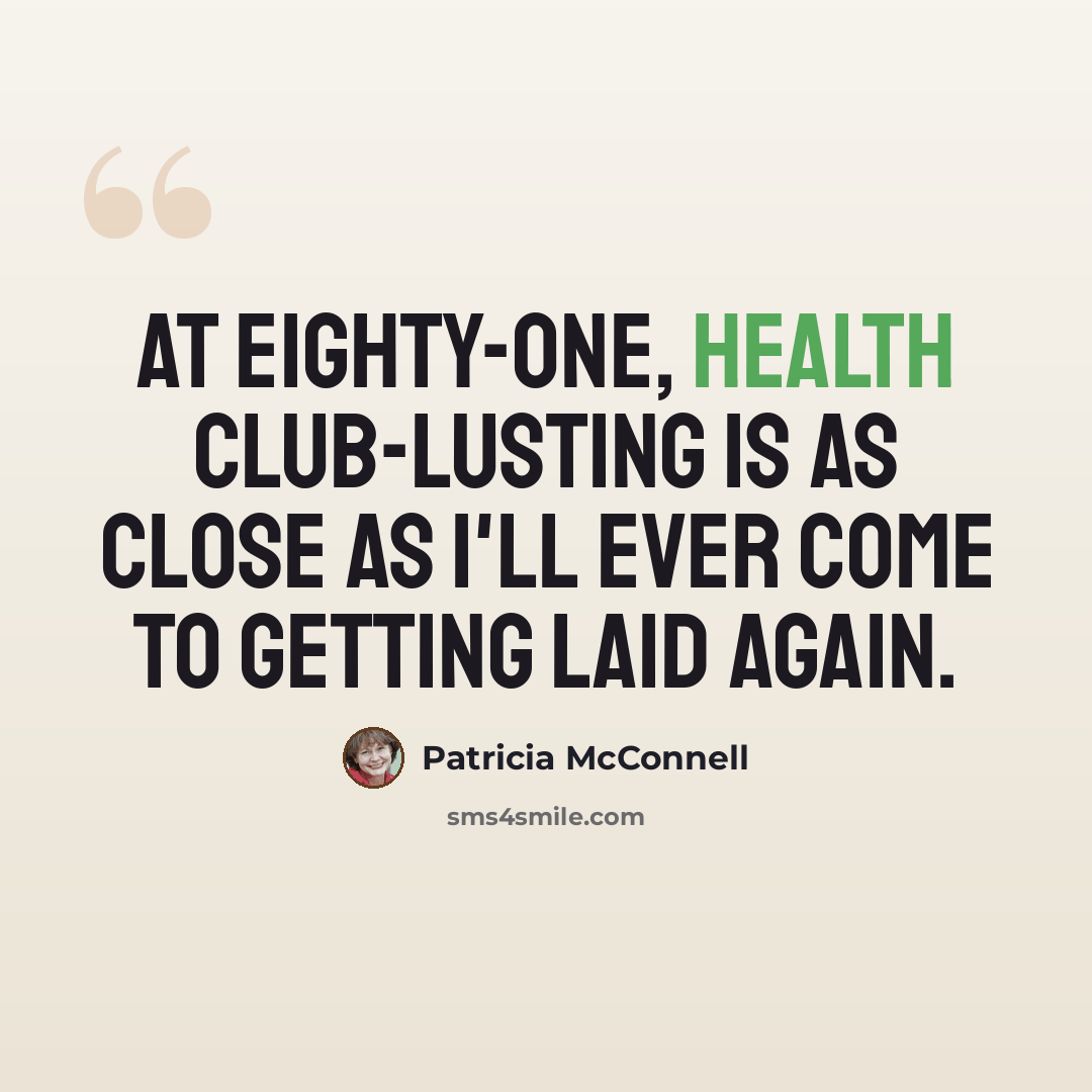 “At eighty-one, health club-lusting is as close as I'll ever come to getting laid again.” quote by Patricia McConnell