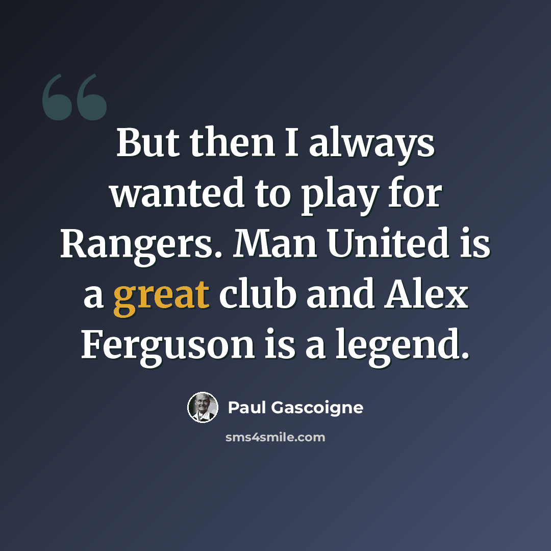 “But then I always wanted to play for Rangers. Man United is a great club and Alex Ferguson is a legend.” quote by Paul Gascoigne