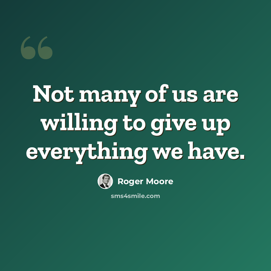 “Not many of us are willing to give up everything we have.” quote by Roger Moore