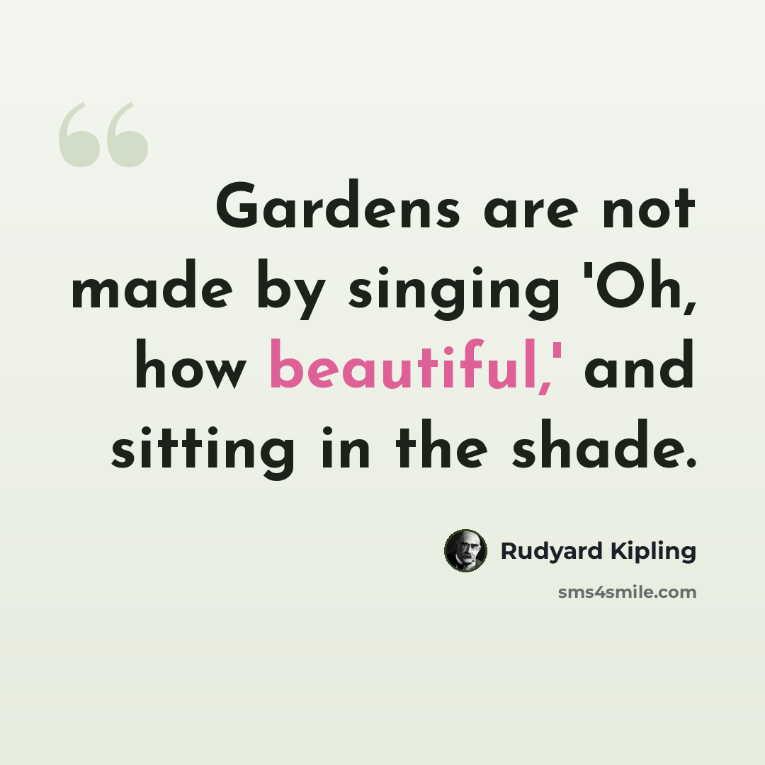 “Gardens are not made by singing 'Oh, how beautiful,' and sitting in the shade.” quote by Rudyard Kipling