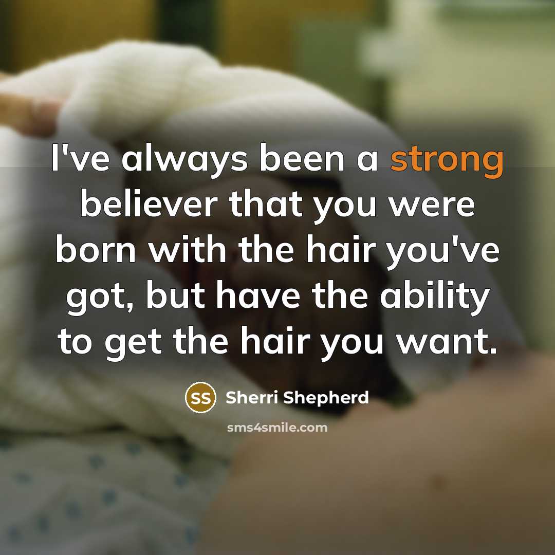 “I've always been a strong believer that you were born with the hair you've got, but have the ability to get the hair you want.” quote by Sherri Shepherd