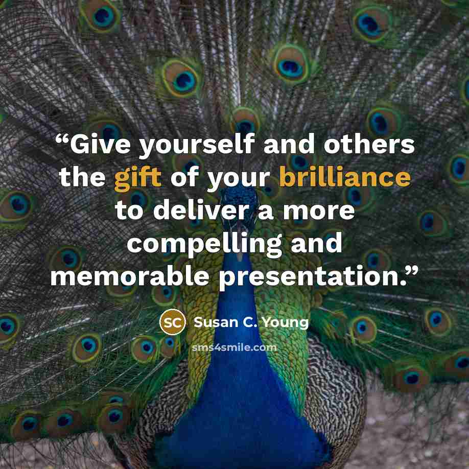 “Give yourself and others the gift of your brilliance to deliver a more compelling and memorable presentation.” quote by Susan C. Young