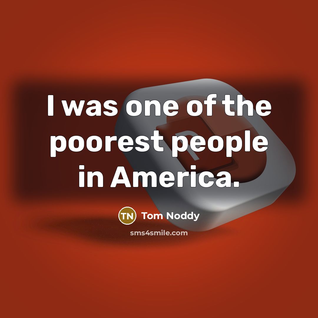 “I was one of the poorest people in America.” quote by Tom Noddy