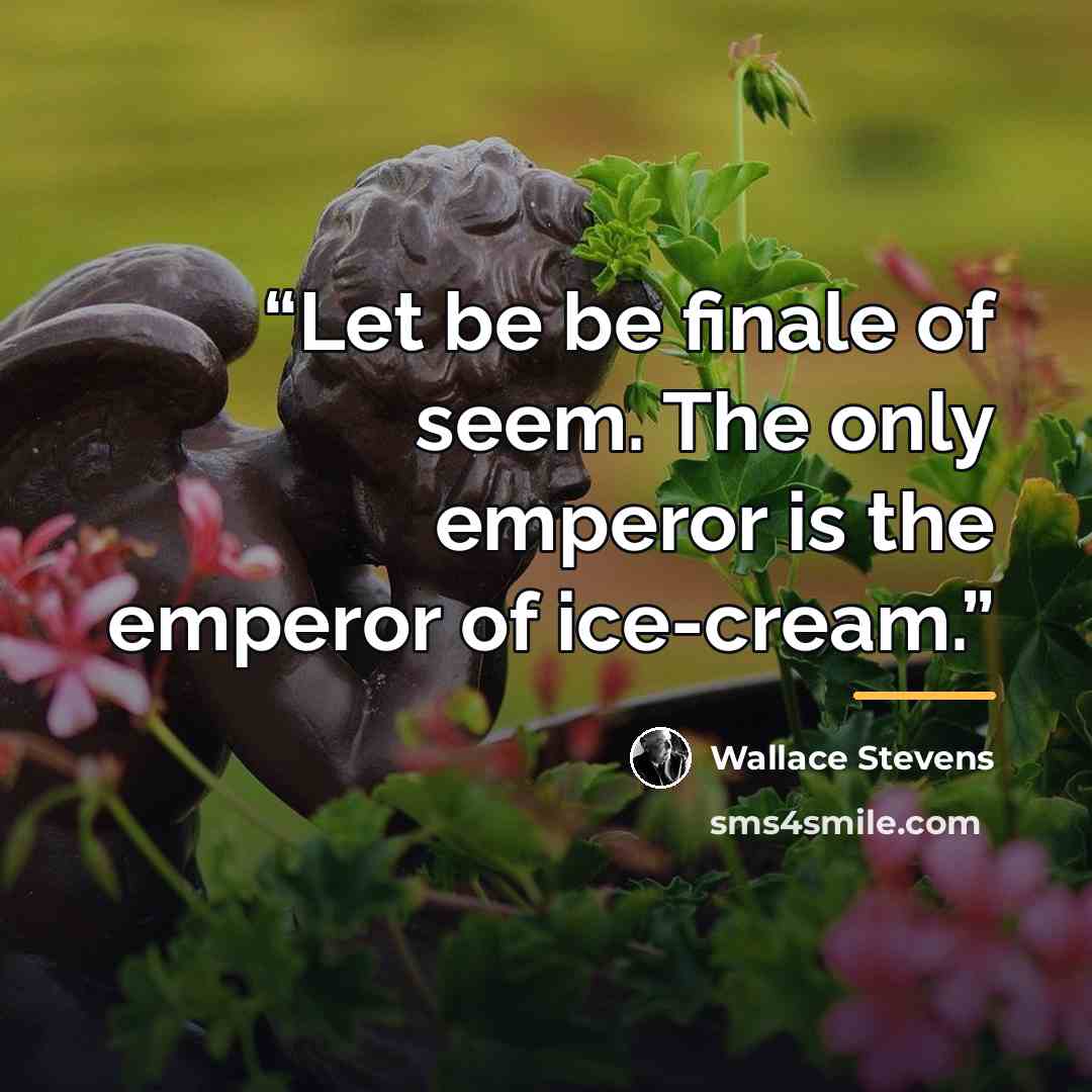 “Let be be finale of seem. The only emperor is the emperor of ice-cream.” quote by Wallace Stevens