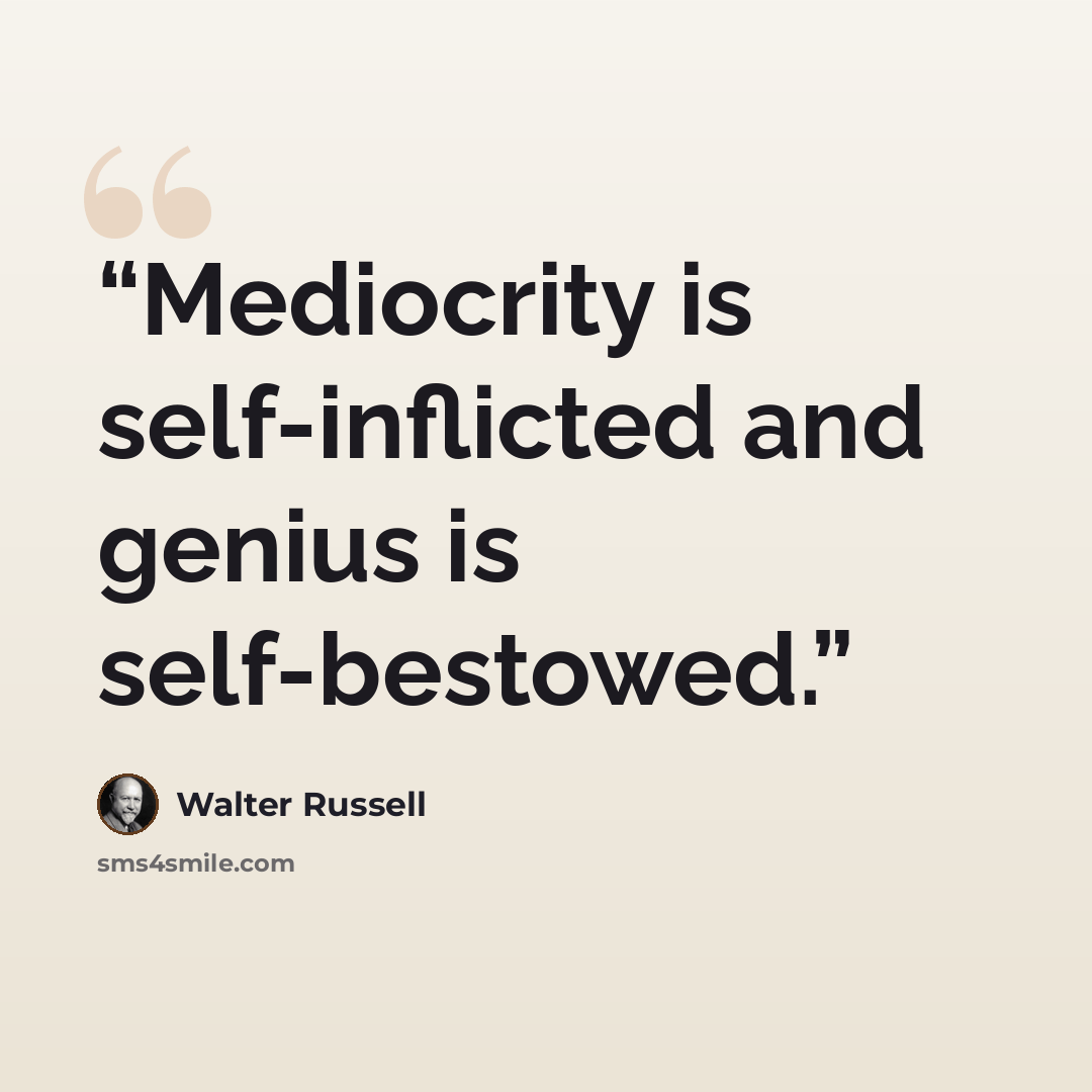 “Mediocrity is self-inflicted and genius is self-bestowed.” quote by Walter Russell