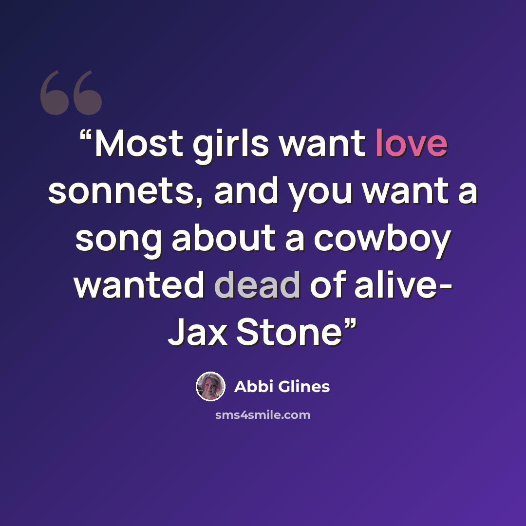 “Most girls want love sonnets, and you want a song about a cowboy wanted dead of alive- Jax Stone” quote by Abbi Glines