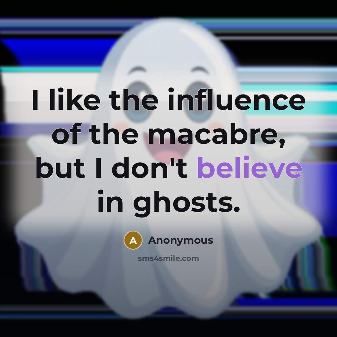 “I like the influence of the macabre, but I don't believe in ghosts.” quote by Anonymous