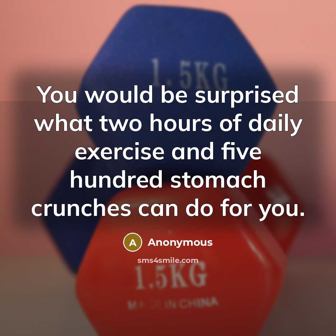 “You would be surprised what two hours of daily exercise and five hundred stomach crunches can do for you.” quote by Anonymous