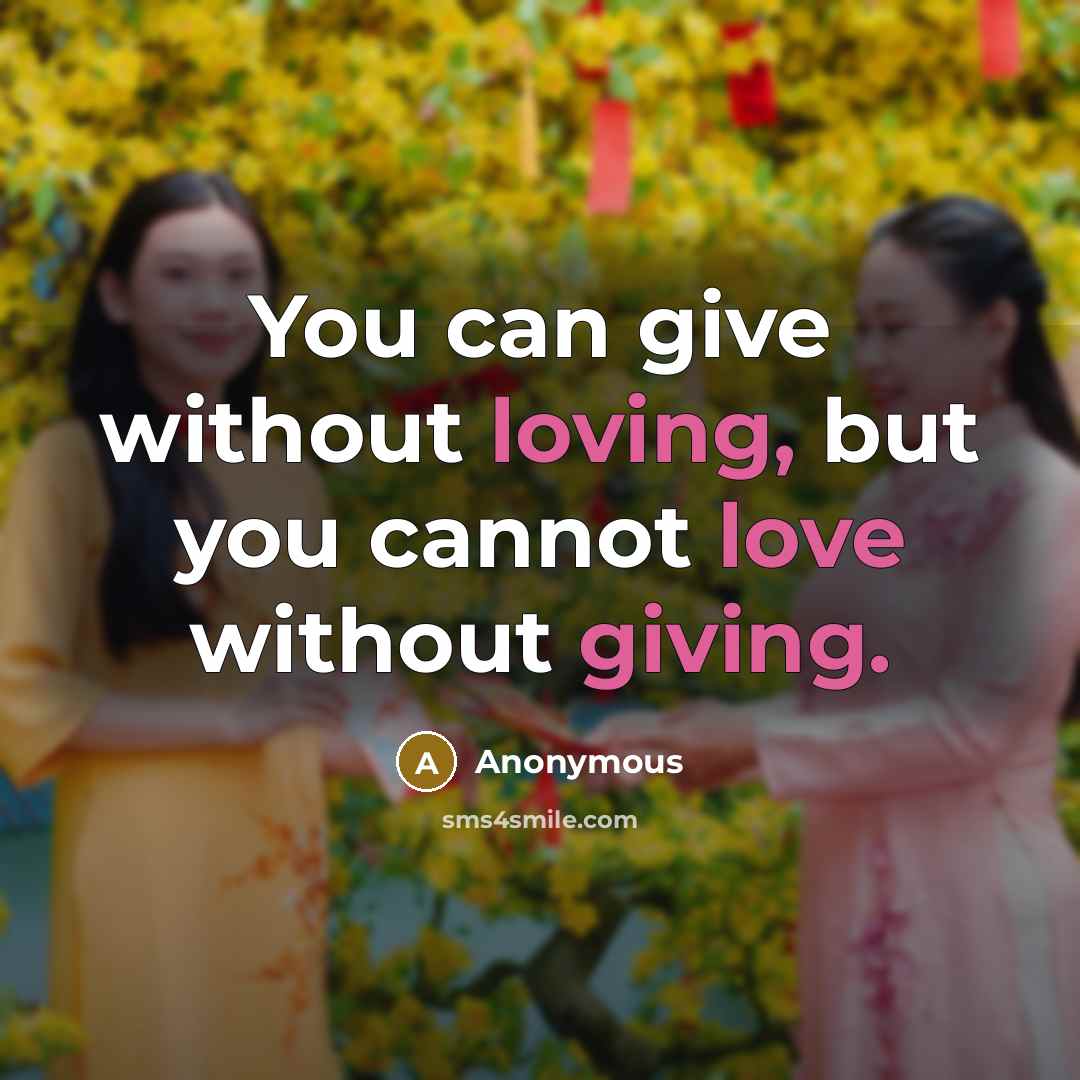 “You can give without loving, but you cannot love without giving.” quote by Anonymous