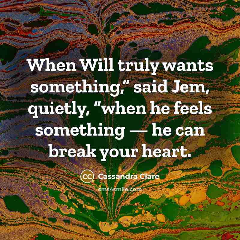 “When Will truly wants something,” said Jem, quietly, “when he feels something — he can break your heart.” quote by Cassandra Clare