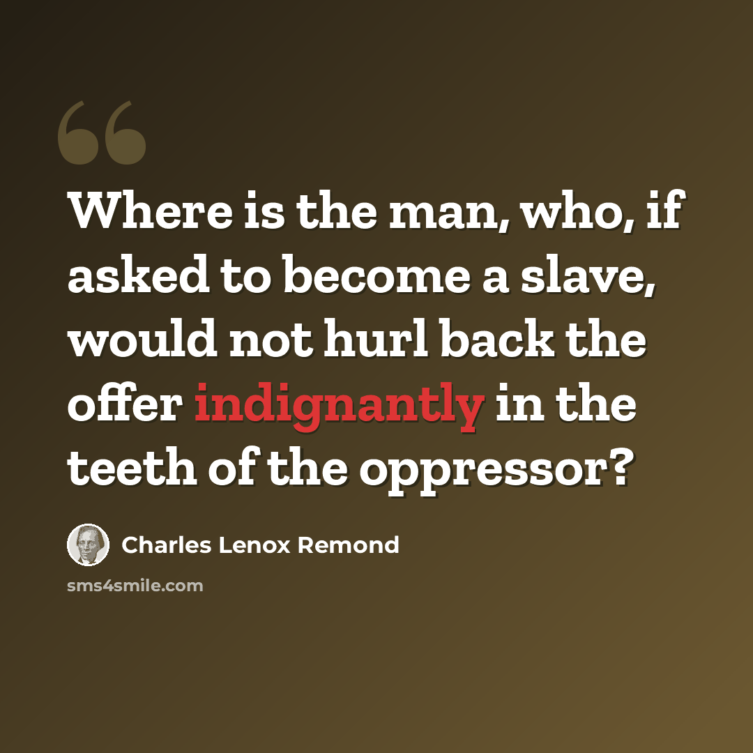 “Where is the man, who, if asked to become a slave, would not hurl back the offer indignantly in the teeth of the oppressor?” quote by Charles Lenox Remond