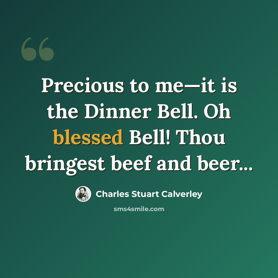 “Precious to me—it is the Dinner Bell. Oh blessed Bell! Thou bringest beef and beer...” quote by Charles Stuart Calverley
