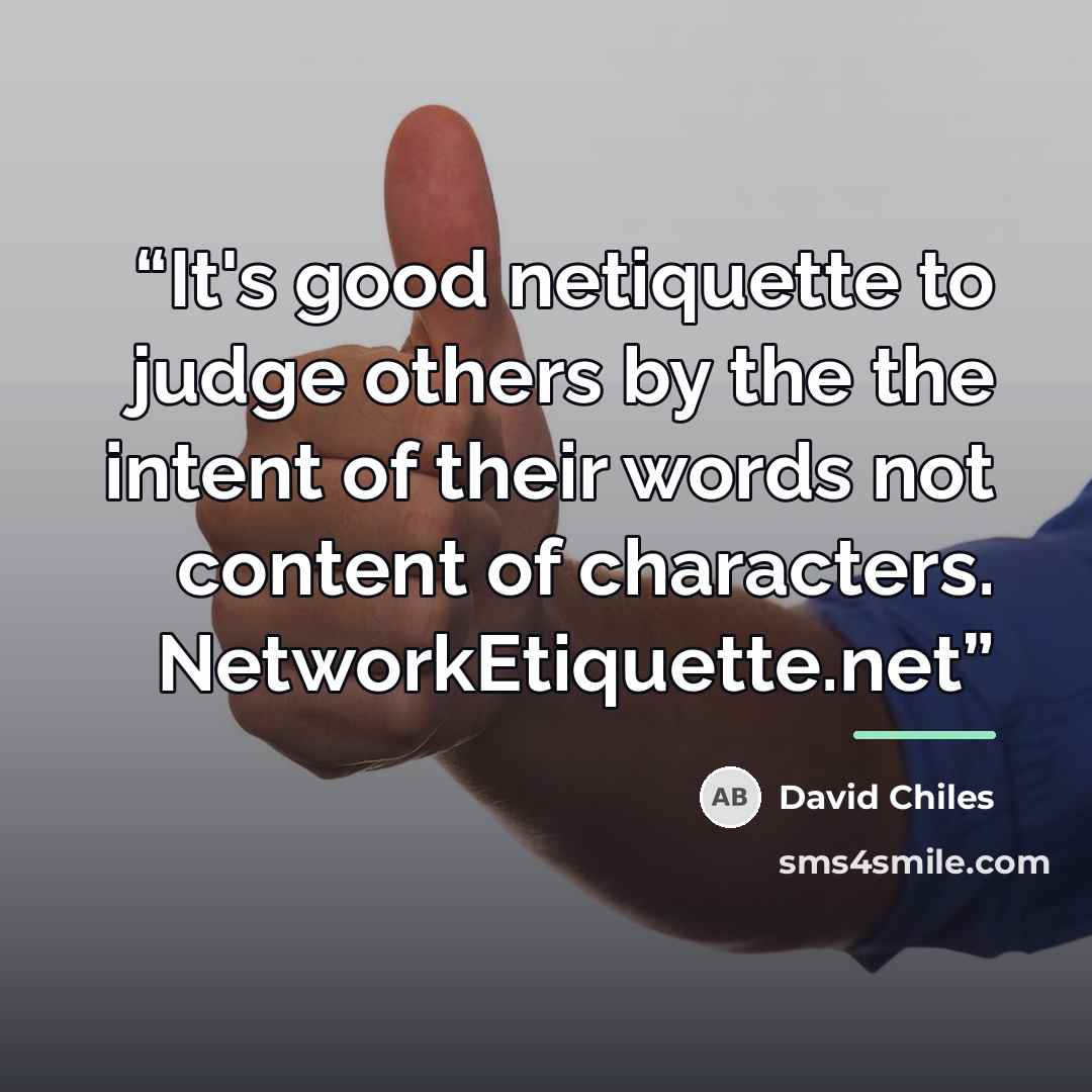 ““It's good netiquette to judge others by the the intent of their words not content of characters.” quote by David Chiles