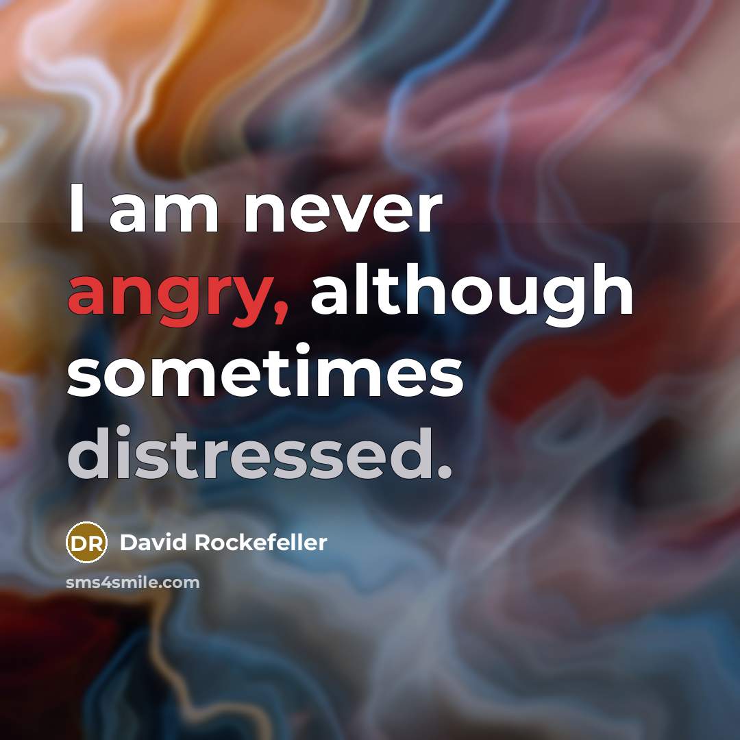 “I am never angry, although sometimes distressed.” quote by David Rockefeller