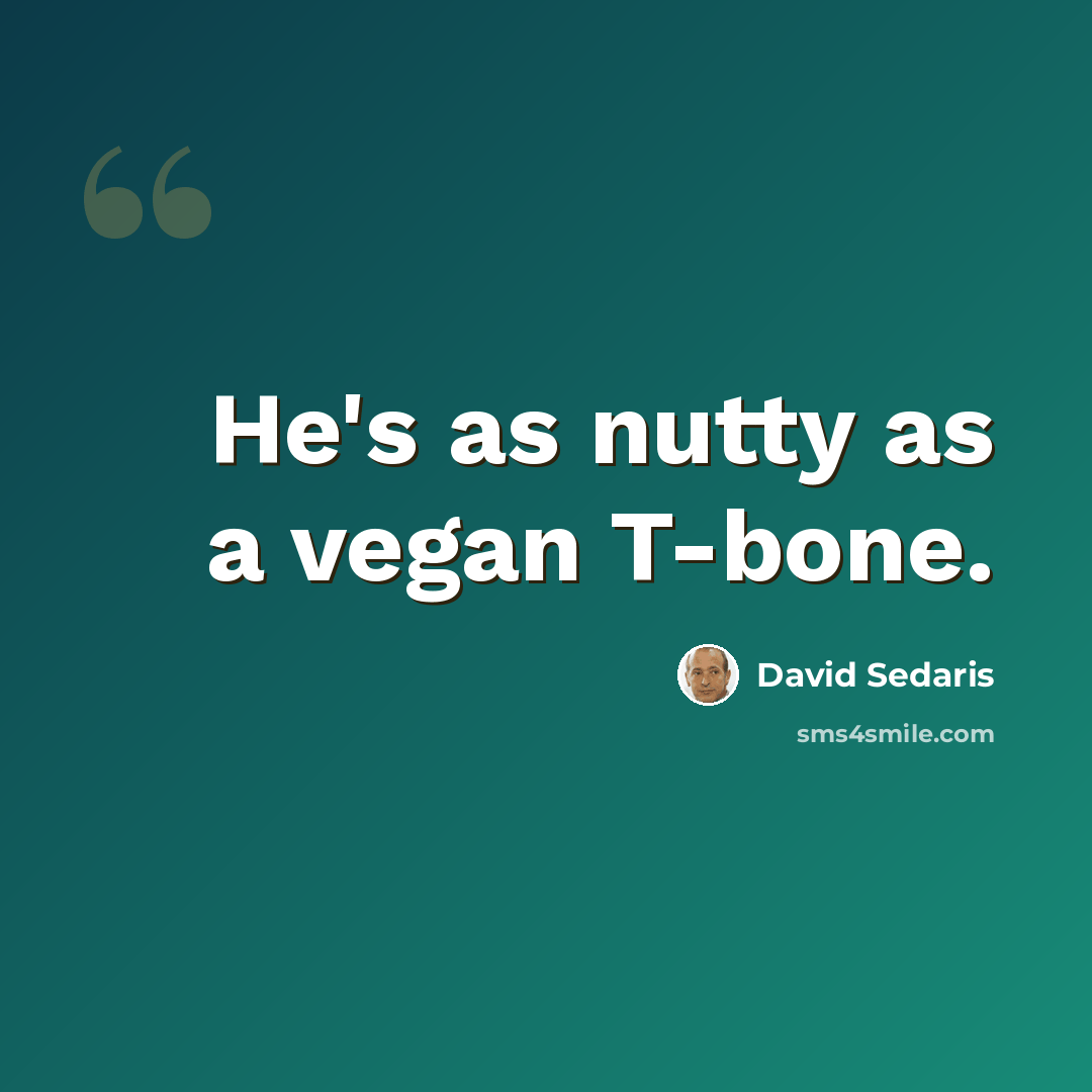 “He's as nutty as a vegan T-bone.” quote by David Sedaris