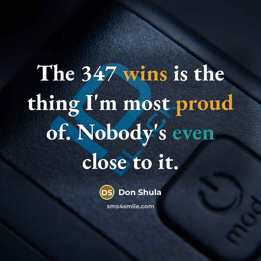 “The 347 wins is the thing I'm most proud of. Nobody's even close to it.” quote by Don Shula