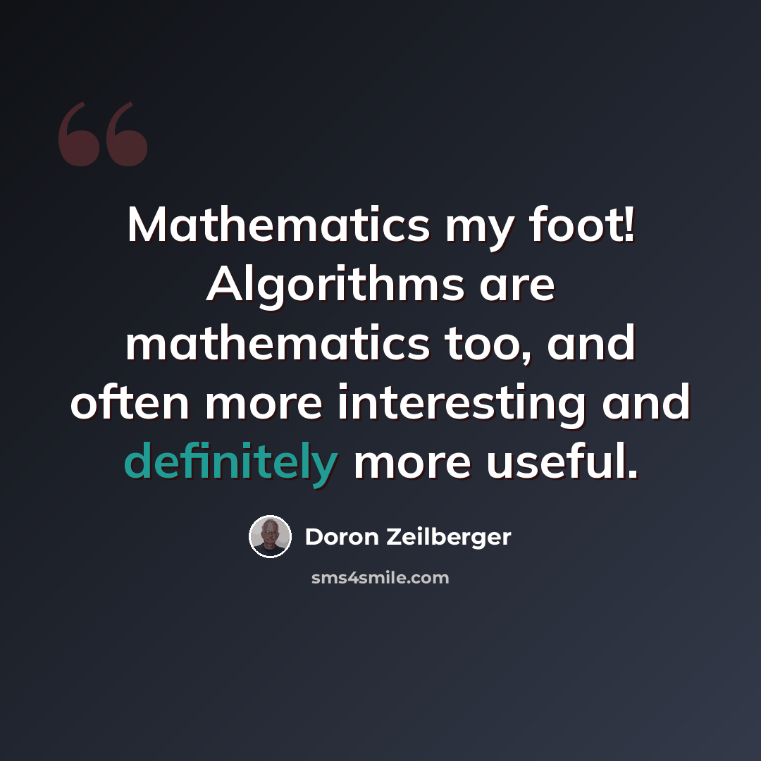 “Mathematics my foot! Algorithms are mathematics too, and often more interesting and definitely more useful.” quote by Doron Zeilberger