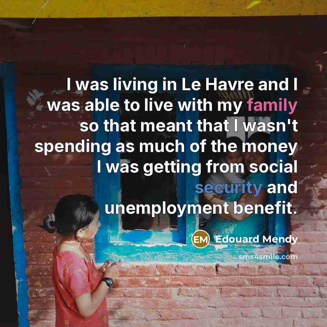 “I was living in Le Havre and I was able to live with my family so that meant that I wasn't spending as much of the money I was getting from social security and unemployment benefit.” quote by Edouard Mendy