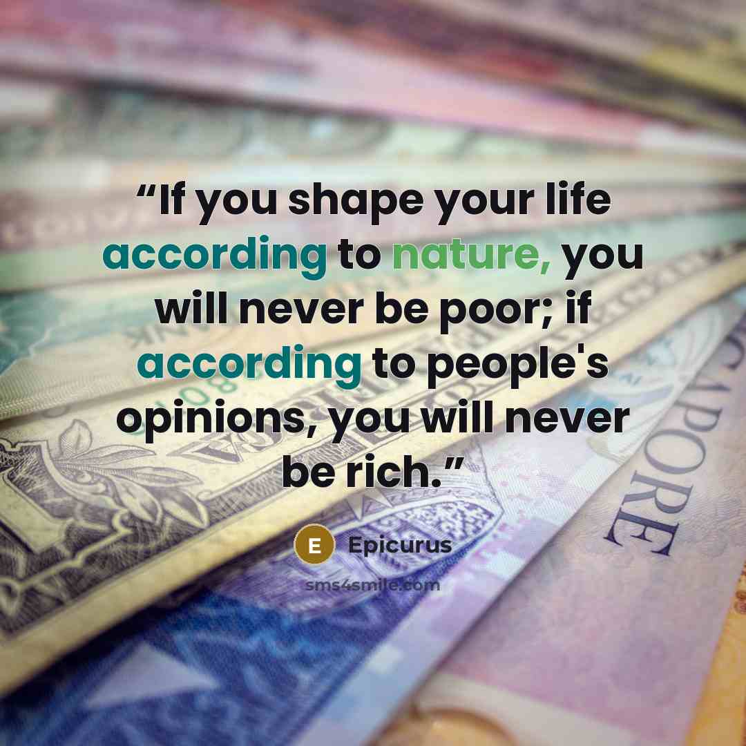 “If you shape your life according to nature, you will never be poor; if according to people's opinions, you will never be rich.” quote by Epicurus