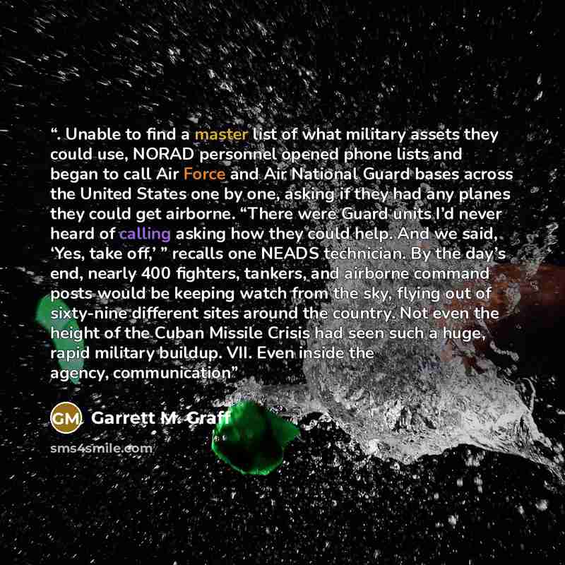 “. Unable to find a master list of what military assets they could use, NORAD personnel opened phone lists and began to call Air Force and Air National Guard bases across the United States one by one, asking if they had any planes they could get airborne. “There were Guard units I’d never heard of…” quote by Garrett M. Graff