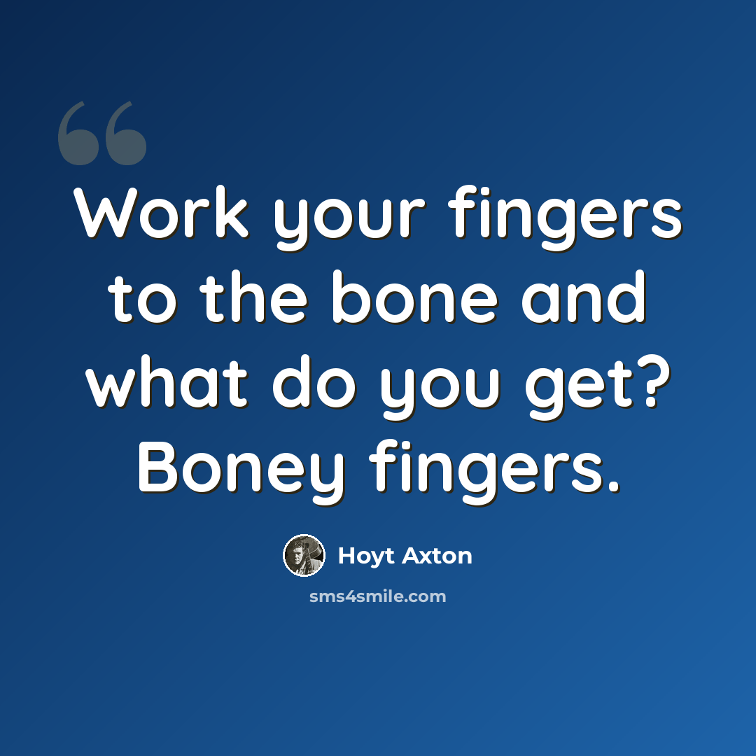 “Work your fingers to the bone and what do you get? Boney fingers.” quote by Hoyt Axton