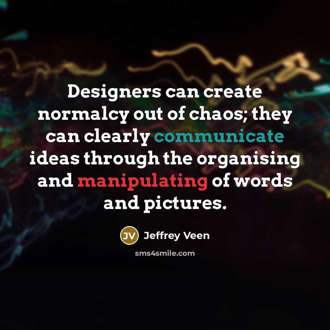 “Designers can create normalcy out of chaos; they can clearly communicate ideas through the organising and manipulating of words and pictures.” quote by Jeffrey Veen