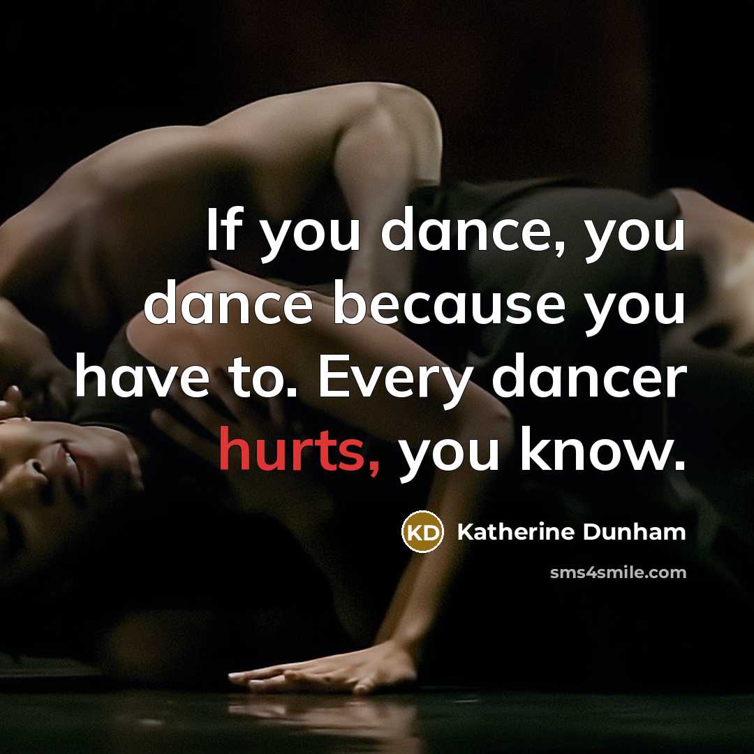 “If you dance, you dance because you have to. Every dancer hurts, you know.” quote by Katherine Dunham