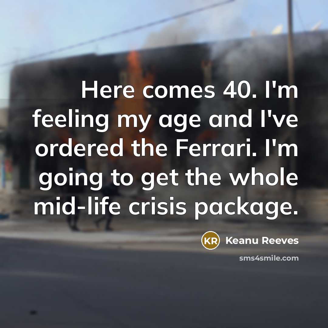 “Here comes 40. I'm feeling my age and I've ordered the Ferrari. I'm going to get the whole mid-life crisis package.” quote by Keanu Reeves