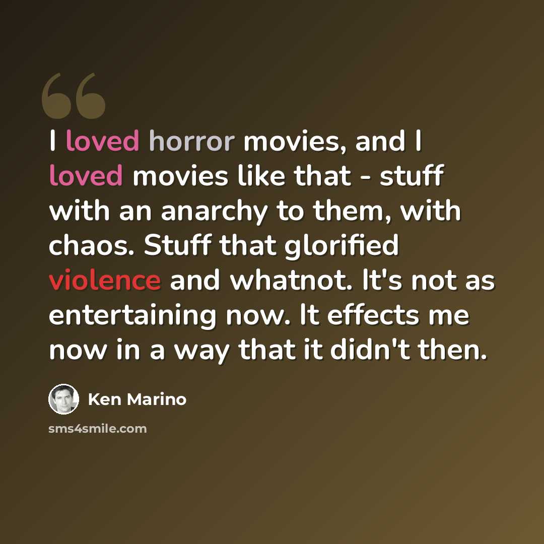“I loved horror movies, and I loved movies like that - stuff with an anarchy to them, with chaos. Stuff that glorified violence and whatnot. It's not as entertaining now. It effects me now in a way that it didn't then.” quote by Ken Marino