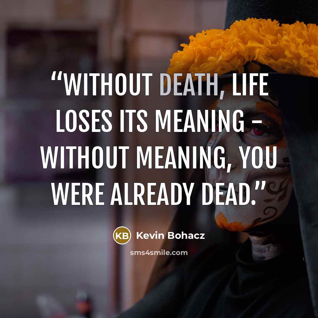 “Without death, life loses its meaning - without meaning, you were already dead.” quote by Kevin Bohacz