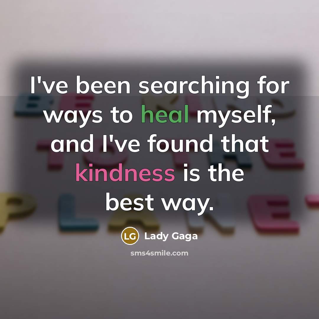 “I've been searching for ways to heal myself, and I've found that kindness is the best way.” quote by Lady Gaga