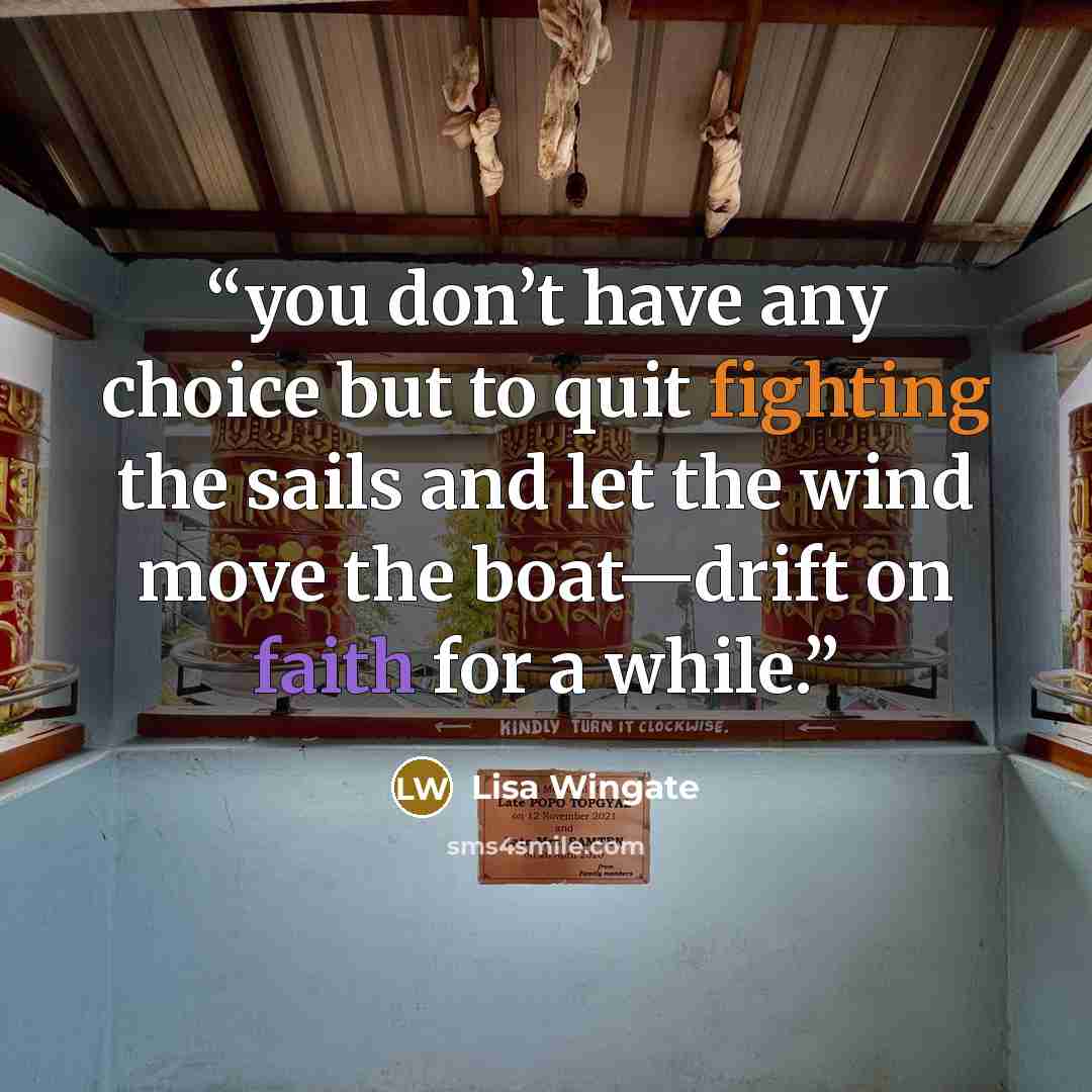 “you don’t have any choice but to quit fighting the sails and let the wind move the boat—drift on faith for a while.” quote by Lisa Wingate