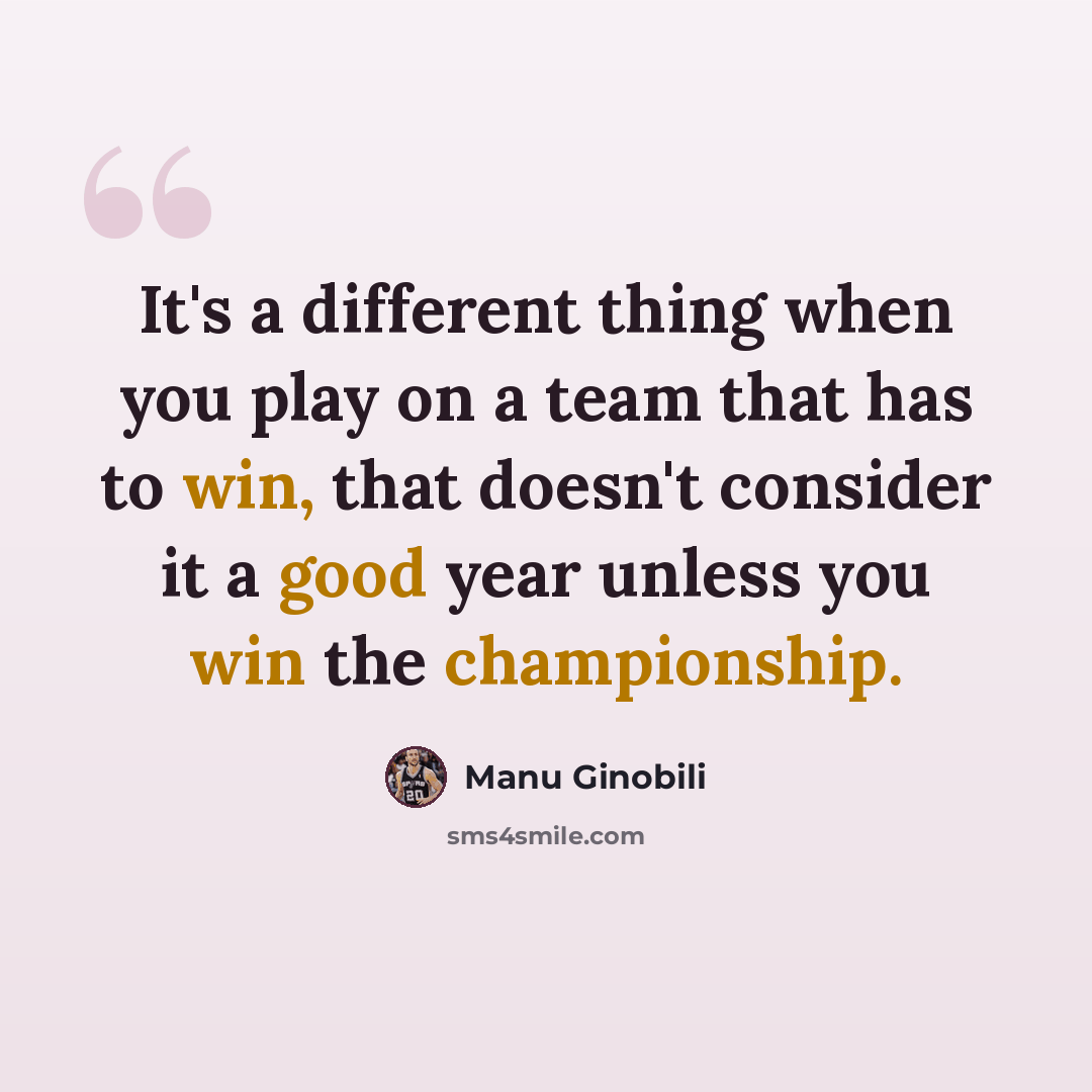 “It's a different thing when you play on a team that has to win, that doesn't consider it a good year unless you win the championship.” quote by Manu Ginobili