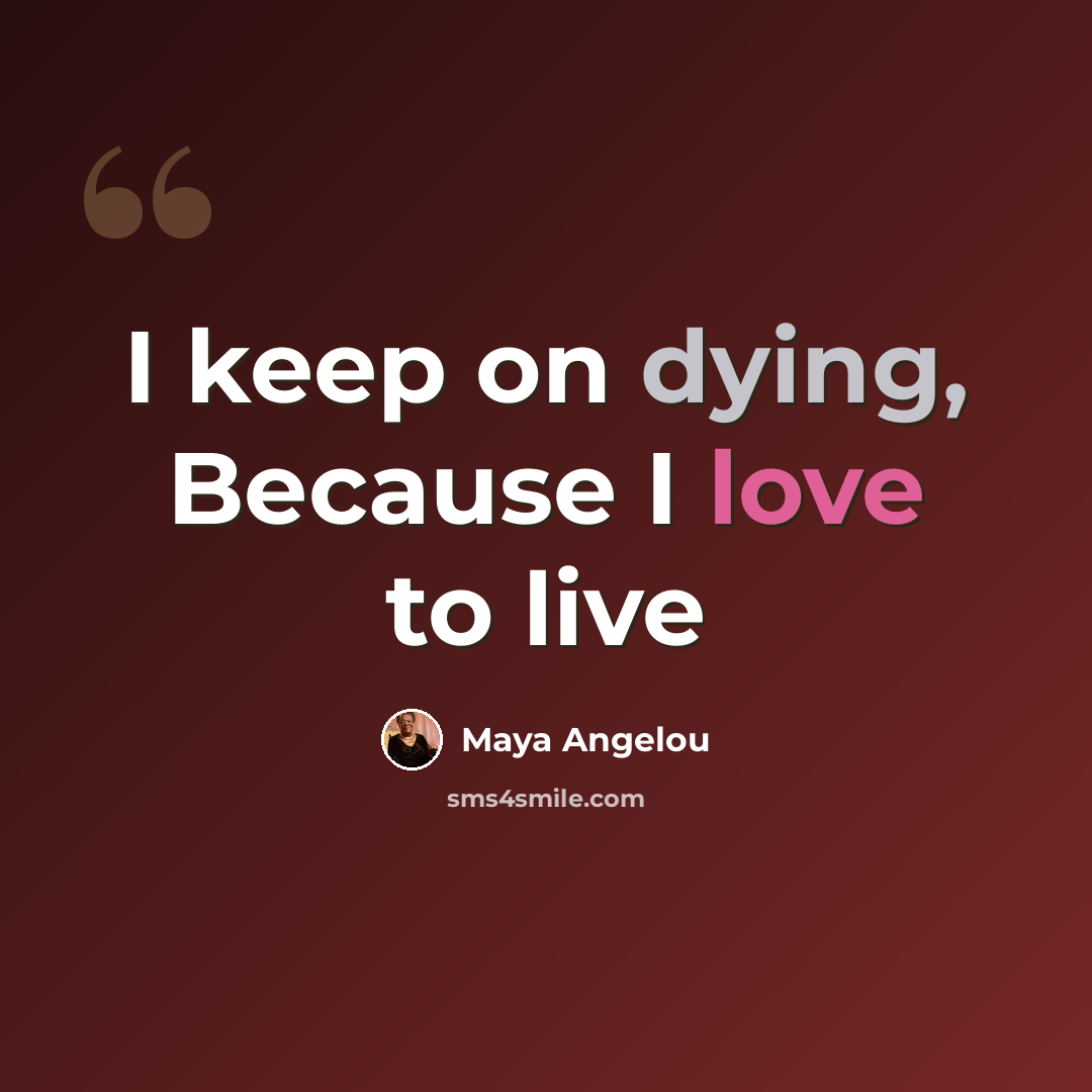 “I keep on dying, Because I love to live” quote by Maya Angelou