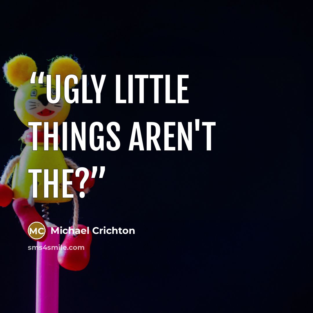 “ugly little things aren't the?” quote by Michael Crichton