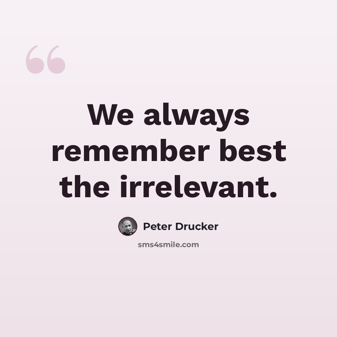 “We always remember best the irrelevant.” quote by Peter Drucker
