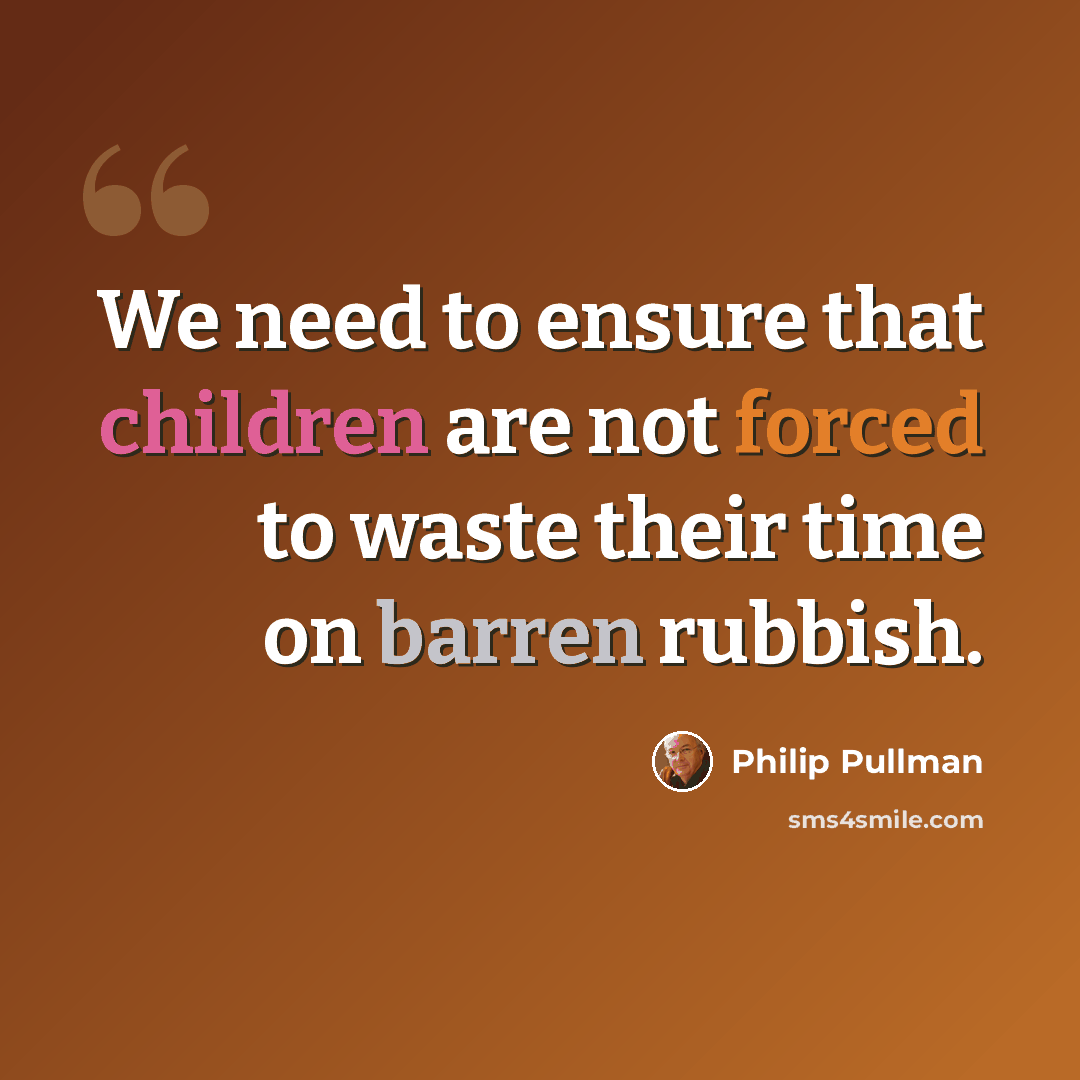 “We need to ensure that children are not forced to waste their time on barren rubbish.” quote by Philip Pullman