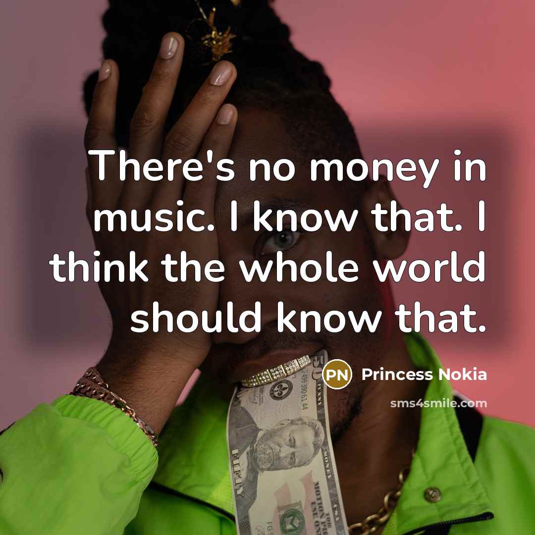 “There's no money in music. I know that. I think the whole world should know that.” quote by Princess Nokia