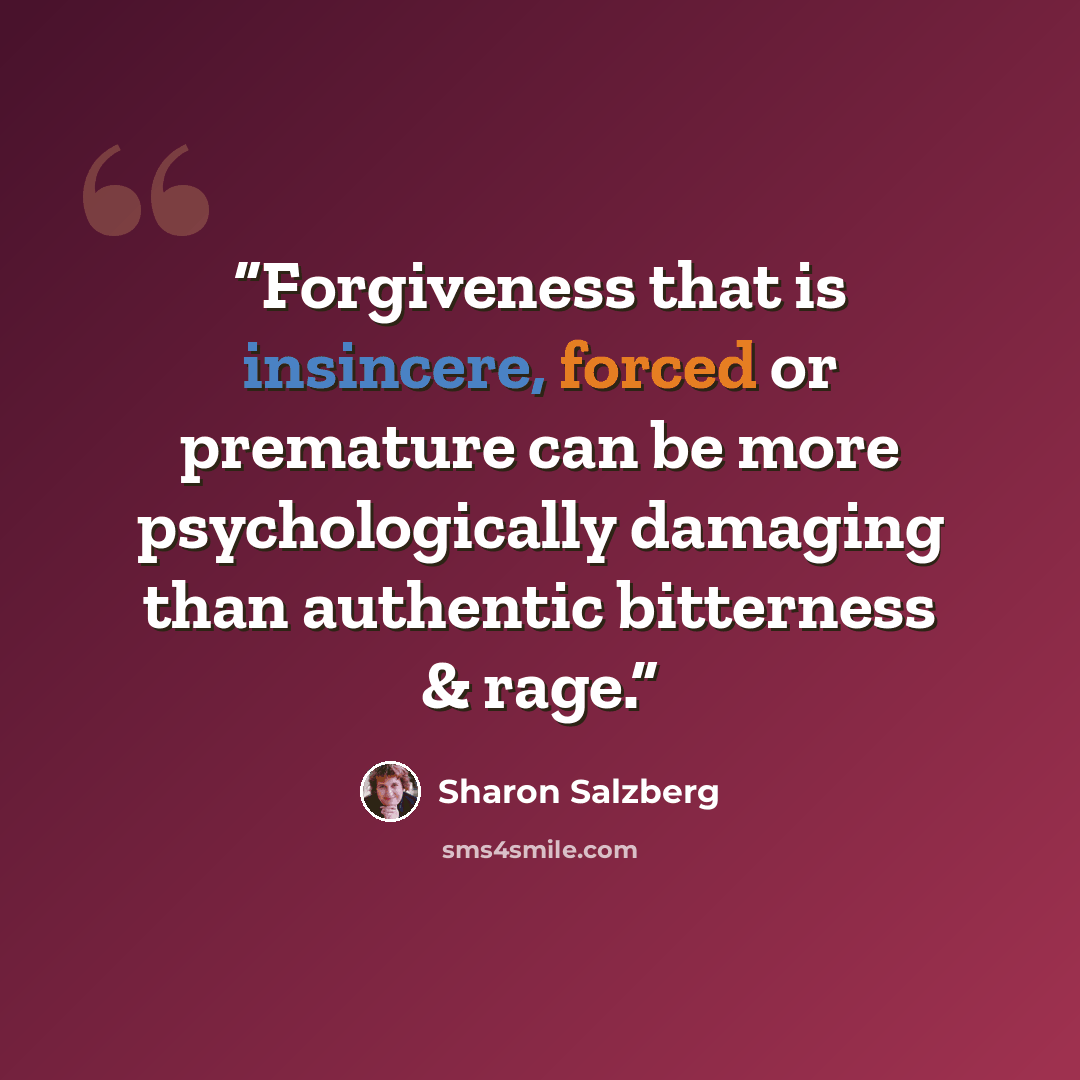 “Forgiveness that is insincere, forced or premature can be more psychologically damaging than authentic bitterness & rage.” quote by Sharon Salzberg