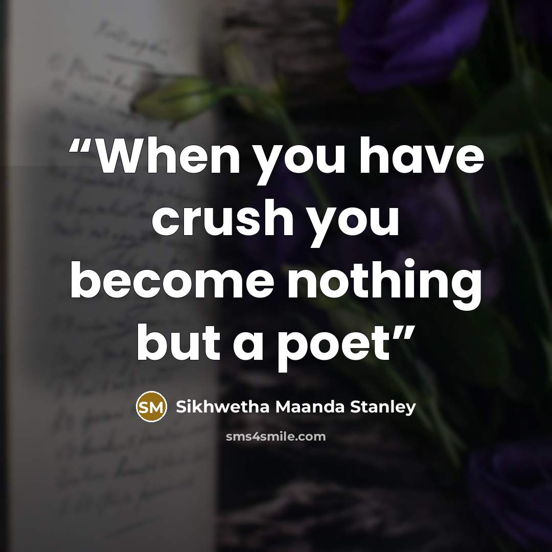 “When you have crush you become nothing but a poet” quote by Sikhwetha maanda stanley