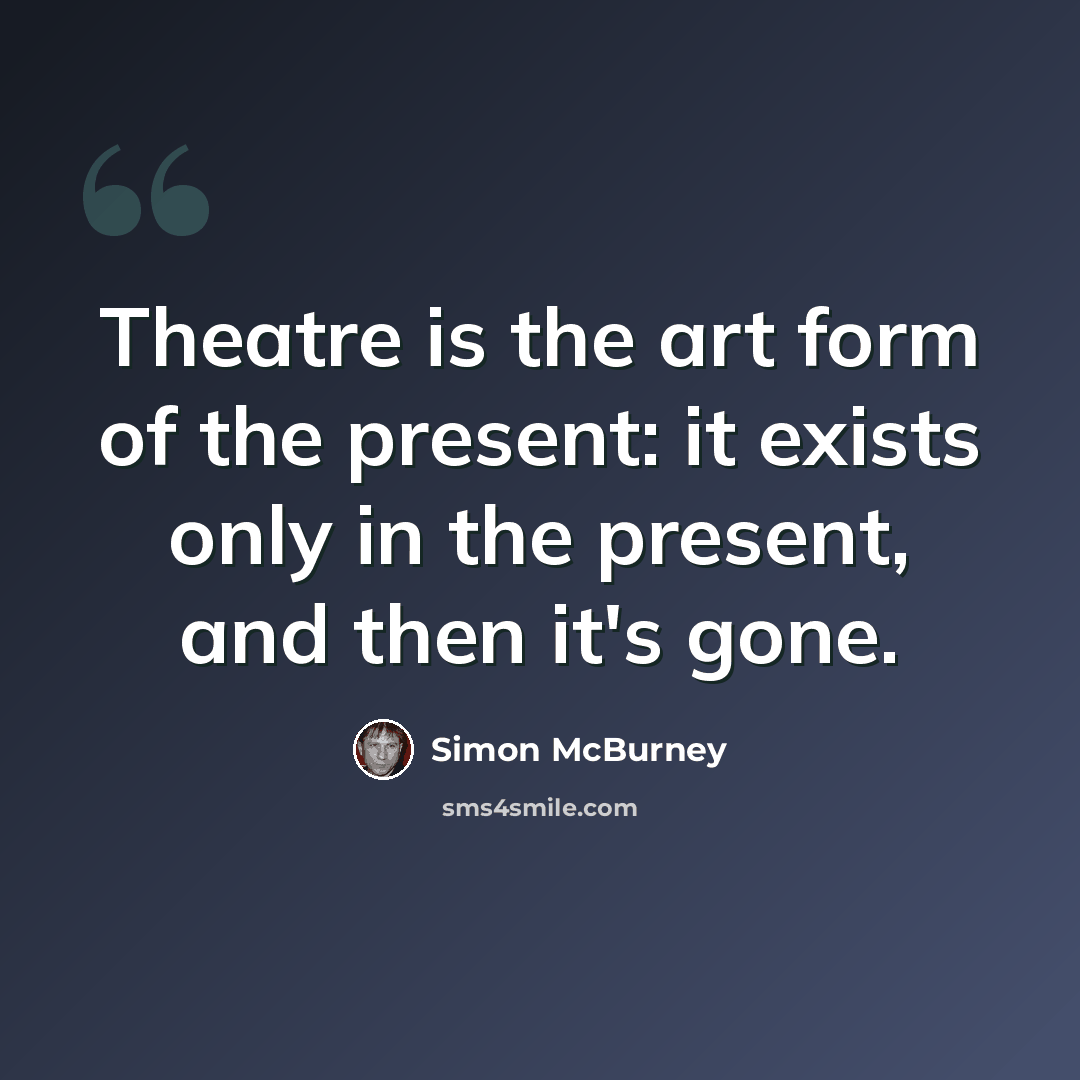 “Theatre is the art form of the present: it exists only in the present, and then it's gone.” quote by Simon McBurney