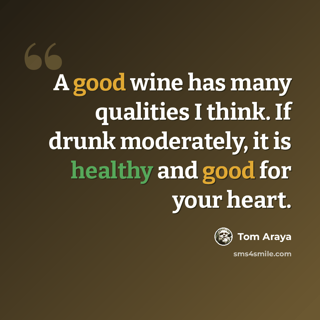 “A good wine has many qualities I think. If drunk moderately, it is healthy and good for your heart.” quote by Tom Araya