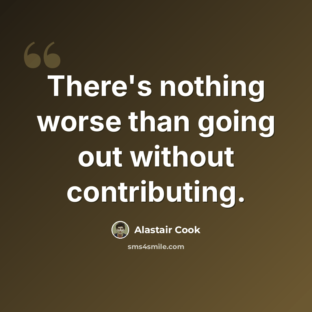 “There's nothing worse than going out without contributing.” quote by Alastair Cook